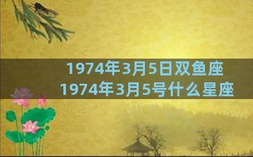 1974年3月5日双鱼座 1974年3月5号什么星座